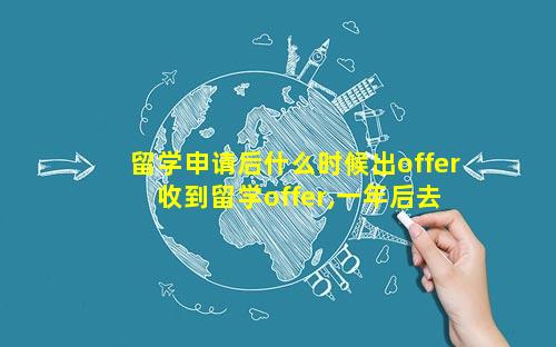 留学申请后什么时候出offer 收到留学offer,一年后去行吗